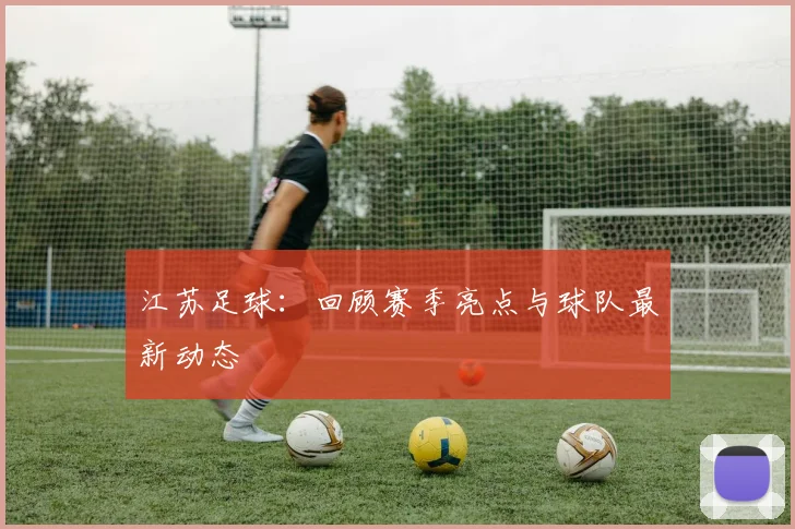 江苏足球：回顾赛季亮点与球队最新动态