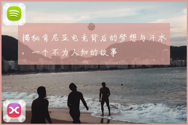 揭秘肯尼亚电竞背后的梦想与汗水，一个不为人知的故事