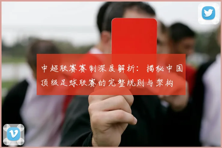 中超联赛赛制深度解析：揭秘中国顶级足球联赛的完整规则与架构