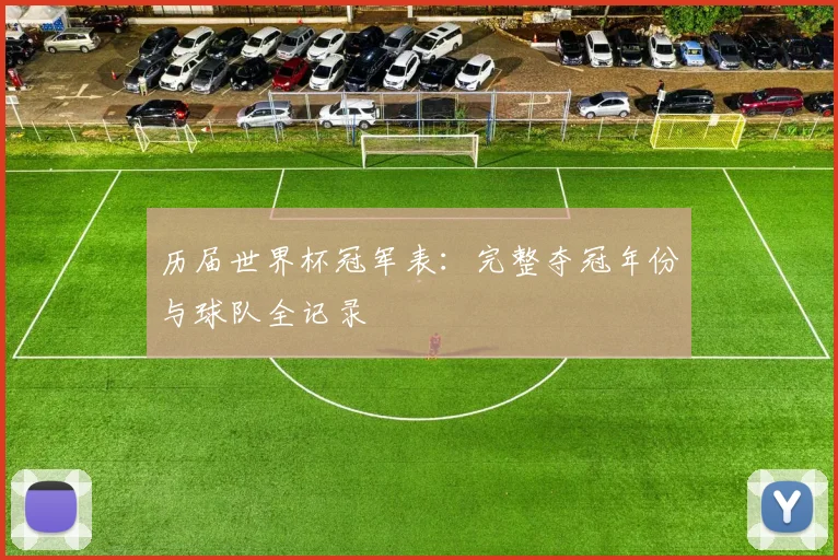 历届世界杯冠军表：完整夺冠年份与球队全记录