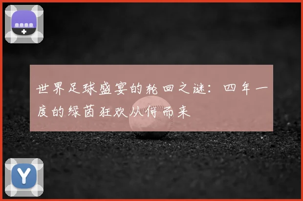世界足球盛宴的轮回之谜:四年一度的绿茵狂欢从何而来