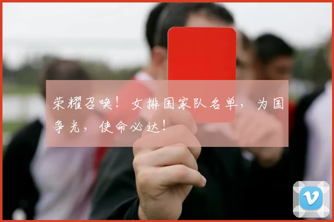 荣耀召唤！女排国家队名单，为国争光，使命必达！