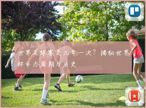 世界足球赛是几年一次?揭秘世界杯举办周期与历史