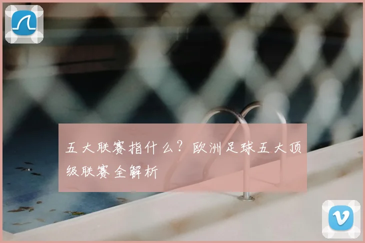 五大联赛指什么?欧洲足球五大顶级联赛全解析