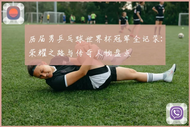 历届男乒乓球世界杯冠军全记录：荣耀之路与传奇人物盘点