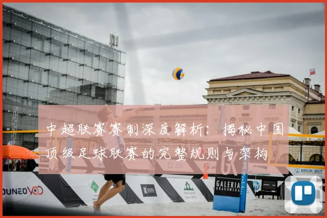 中超联赛赛制深度解析：揭秘中国顶级足球联赛的完整规则与架构